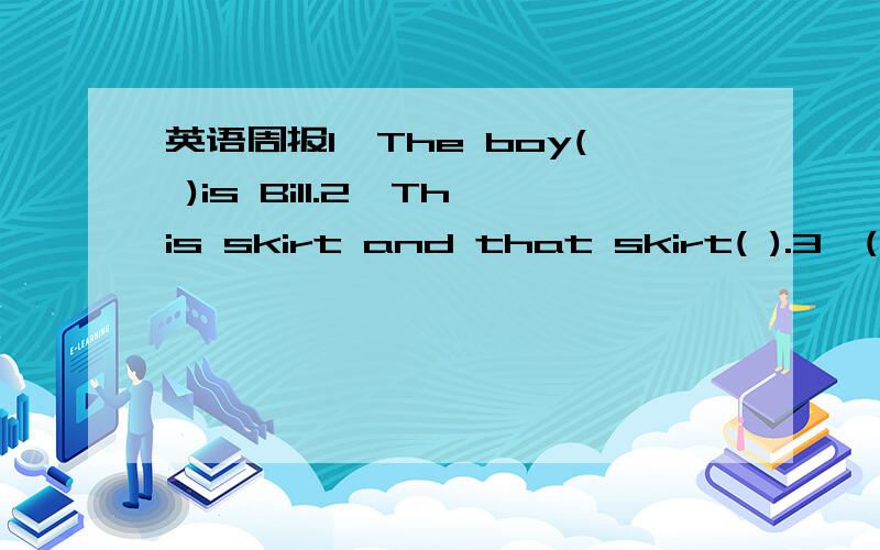 英语周报1、The boy( )is Bill.2、This skirt and that skirt( ).3、( )