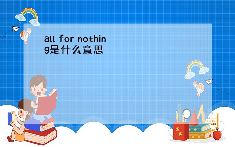 all for nothing是什么意思