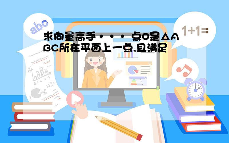 求向量高手··· 点O是△ABC所在平面上一点,且满足