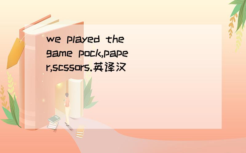 we played the game pock,paper,scssors.英译汉