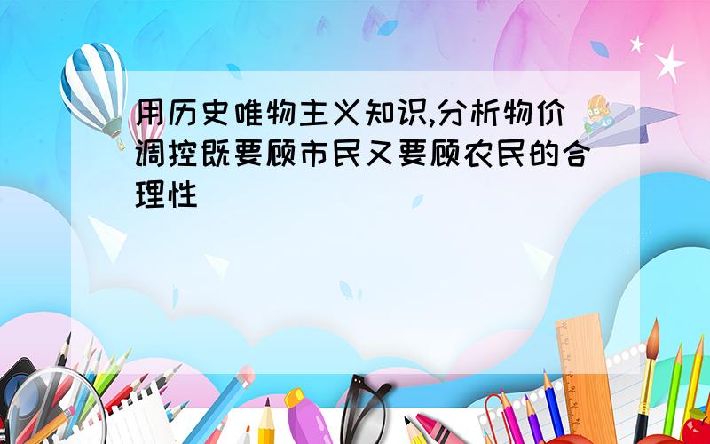 用历史唯物主义知识,分析物价调控既要顾市民又要顾农民的合理性