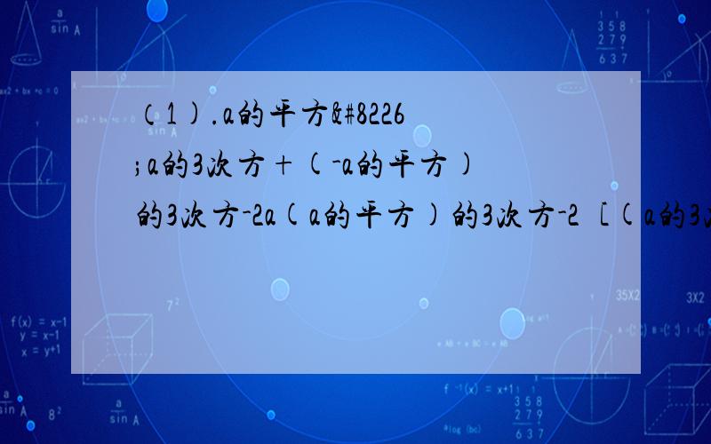 （1).a的平方•a的3次方+(-a的平方)的3次方-2a(a的平方)的3次方-2［(a的3次方)的3次方÷