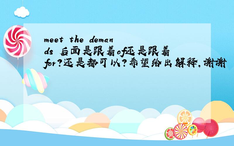 meet the demands 后面是跟着of还是跟着for?还是都可以?希望给出解释,谢谢