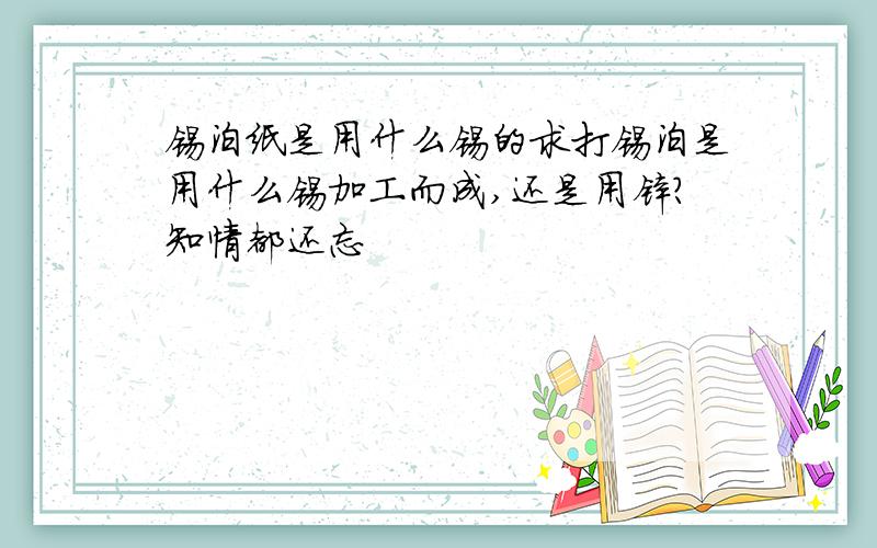 锡泊纸是用什么锡的求打锡泊是用什么锡加工而成,还是用锌?知情都还忘