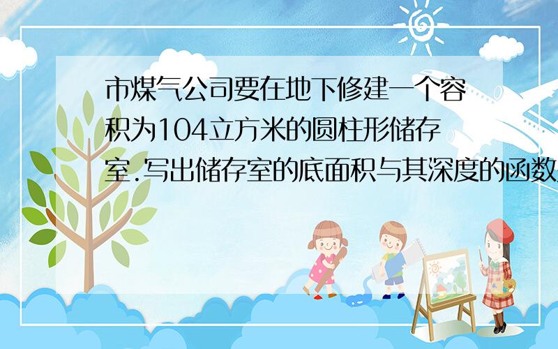 市煤气公司要在地下修建一个容积为104立方米的圆柱形储存室.写出储存室的底面积与其深度的函数关系式