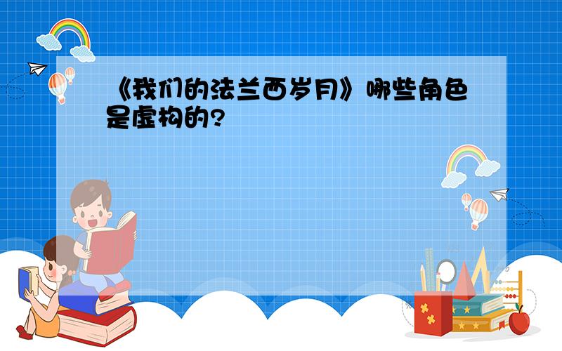 《我们的法兰西岁月》哪些角色是虚构的?