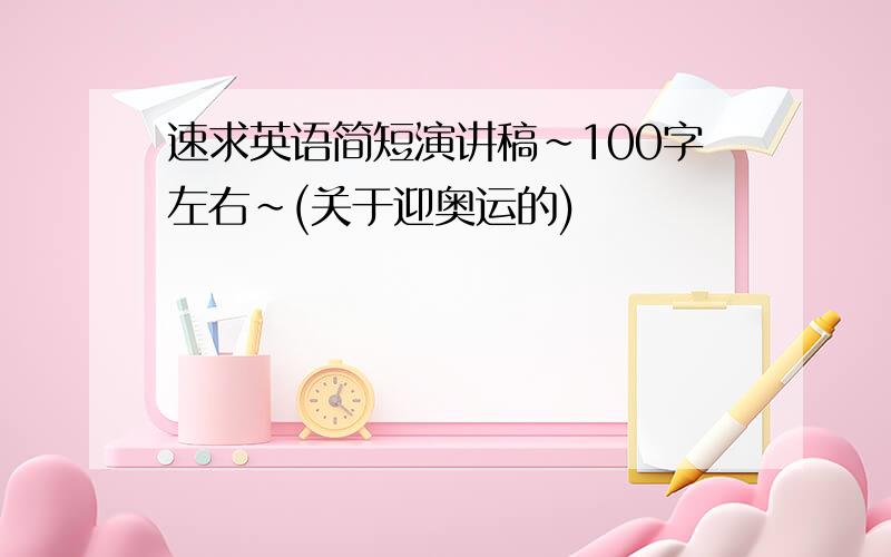 速求英语简短演讲稿~100字左右~(关于迎奥运的)