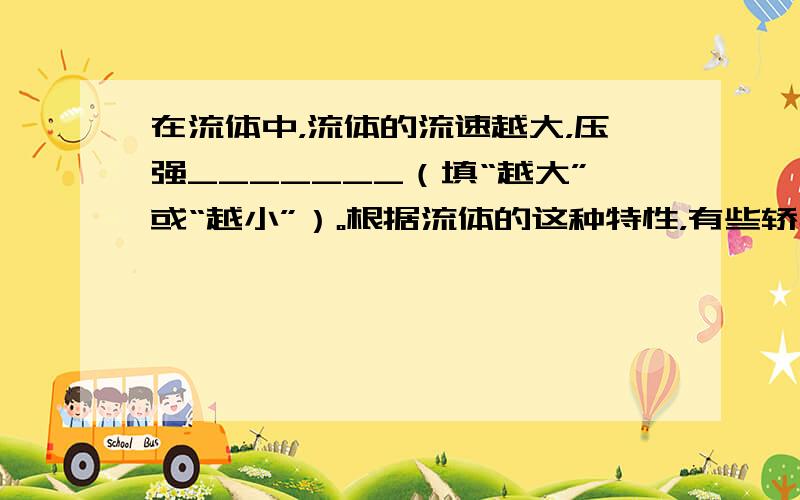 在流体中，流体的流速越大，压强_______（填“越大”或“越小”）。根据流体的这种特性，有些轿车的尾部安装了导流板，如