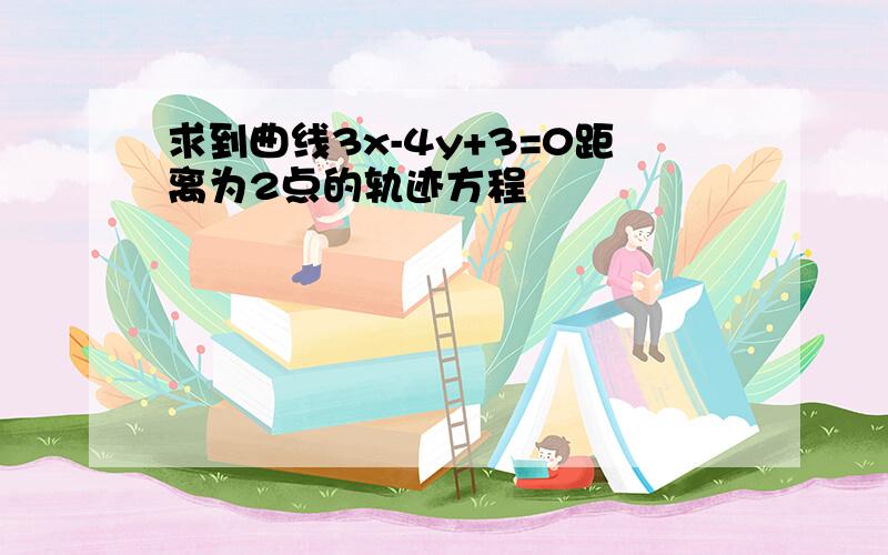 求到曲线3x-4y+3=0距离为2点的轨迹方程