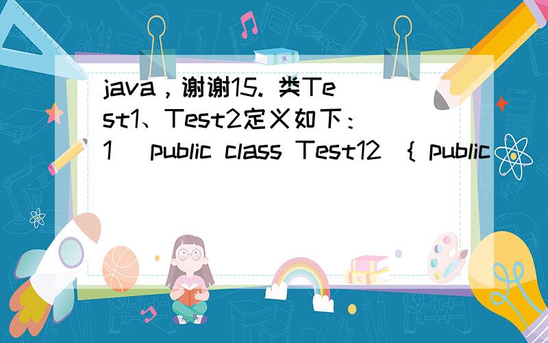 java，谢谢15. 类Test1、Test2定义如下：1． public class Test12．{ public