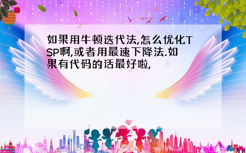 如果用牛顿迭代法,怎么优化TSP啊,或者用最速下降法.如果有代码的话最好啦,