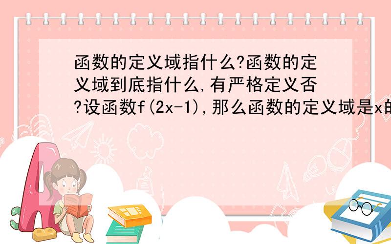 函数的定义域指什么?函数的定义域到底指什么,有严格定义否?设函数f(2x-1),那么函数的定义域是x的范围还是2x-1的