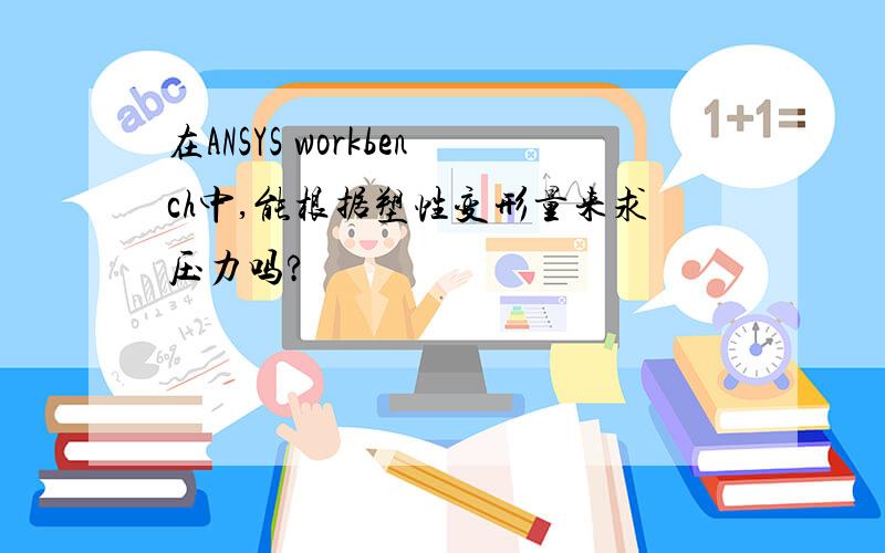 在ANSYS workbench中,能根据塑性变形量来求压力吗?