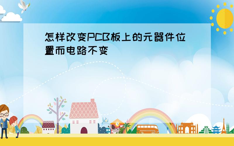 怎样改变PCB板上的元器件位置而电路不变