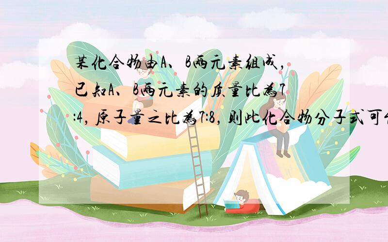 某化合物由A、B两元素组成，已知A、B两元素的质量比为7:4，原子量之比为7:8，则此化合物分子式可能是（　　）