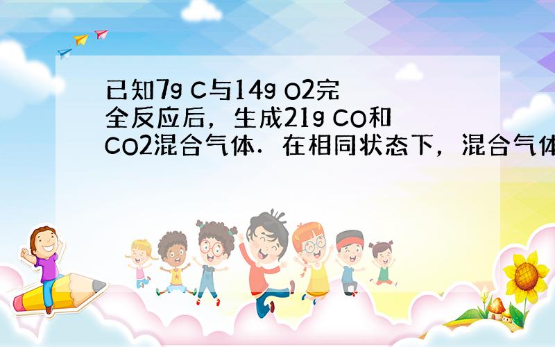 已知7g C与14g O2完全反应后，生成21g CO和CO2混合气体．在相同状态下，混合气体中CO和CO2的体积之比为