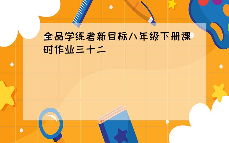 全品学练考新目标八年级下册课时作业三十二