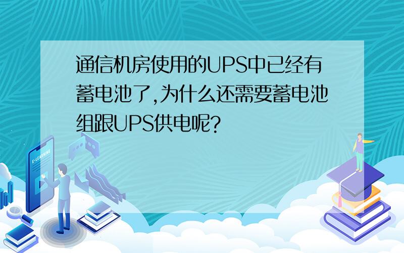 通信机房使用的UPS中已经有蓄电池了,为什么还需要蓄电池组跟UPS供电呢?