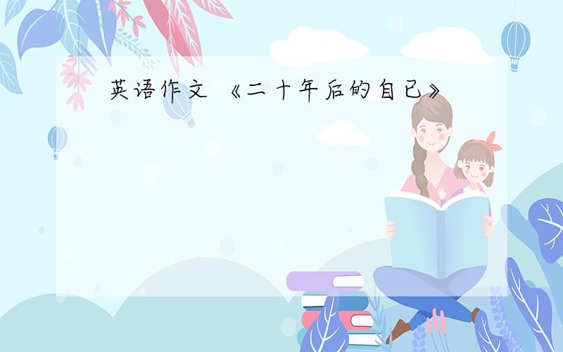 英语作文 《二十年后的自已》