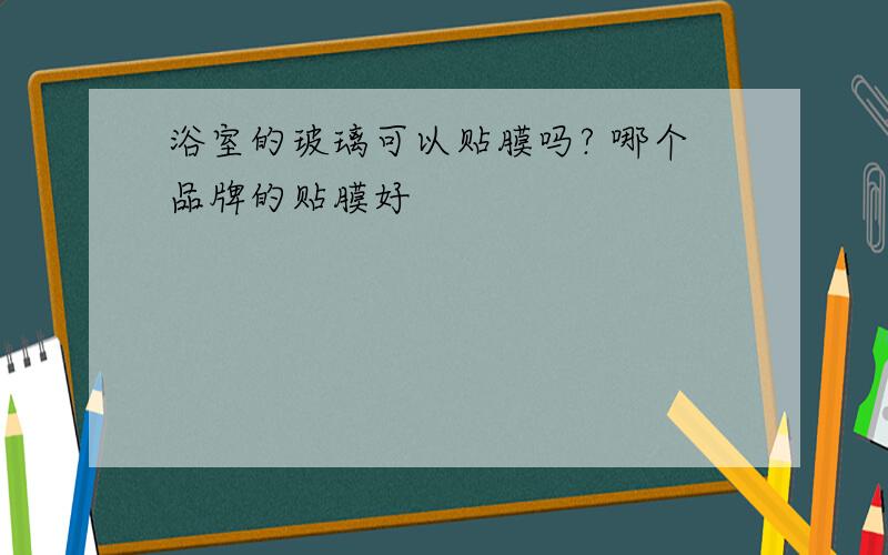 浴室的玻璃可以贴膜吗? 哪个品牌的贴膜好