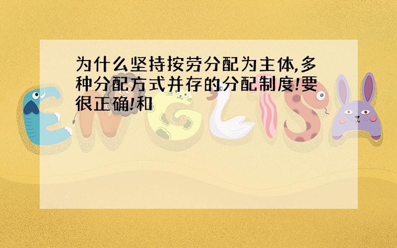 为什么坚持按劳分配为主体,多种分配方式并存的分配制度!要很正确!和