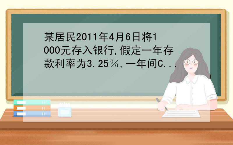 某居民2011年4月6日将1000元存入银行,假定一年存款利率为3.25％,一年间C...