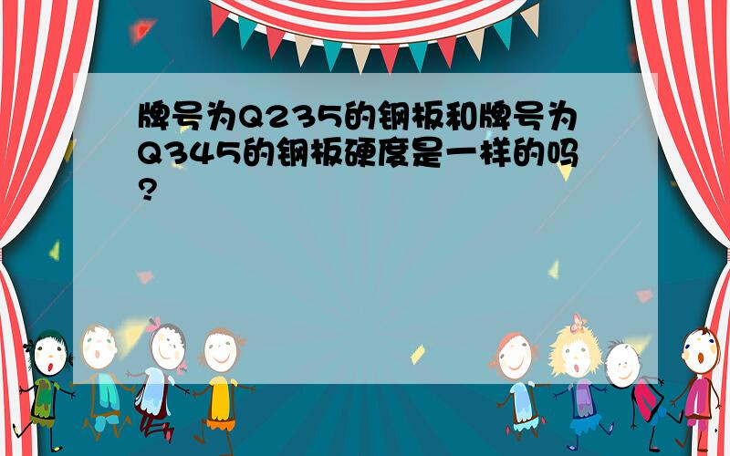 牌号为Q235的钢板和牌号为Q345的钢板硬度是一样的吗?