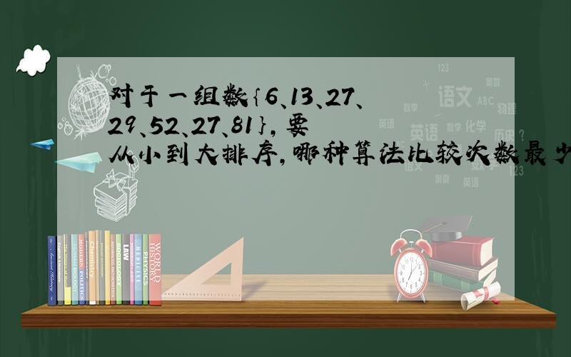 对于一组数｛6、13、27、29、52、27、81｝,要从小到大排序,哪种算法比较次数最少?