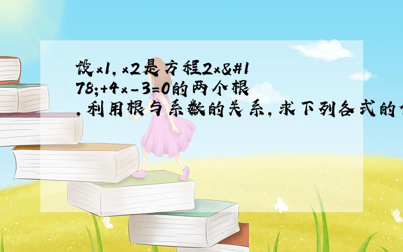 设x1,x2是方程2x²+4x-3=0的两个根,利用根与系数的关系,求下列各式的值