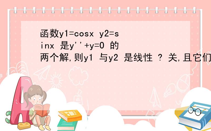 函数y1=cosx y2=sinx 是y''+y=0 的两个解,则y1 与y2 是线性 ? 关,且它们构成该方程的 ?