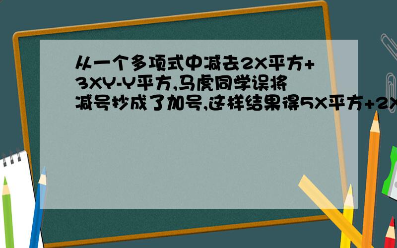 从一个多项式中减去2X平方+3XY-Y平方,马虎同学误将减号抄成了加号,这样结果得5X平方+2XY,