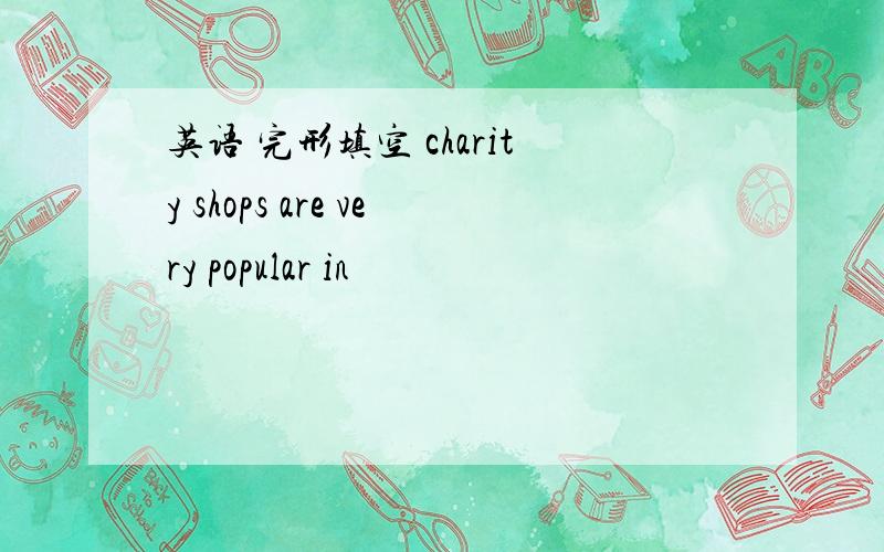 英语 完形填空 charity shops are very popular in