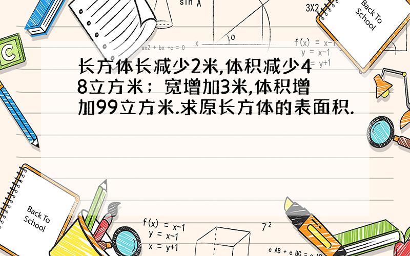 长方体长减少2米,体积减少48立方米；宽增加3米,体积增加99立方米.求原长方体的表面积.