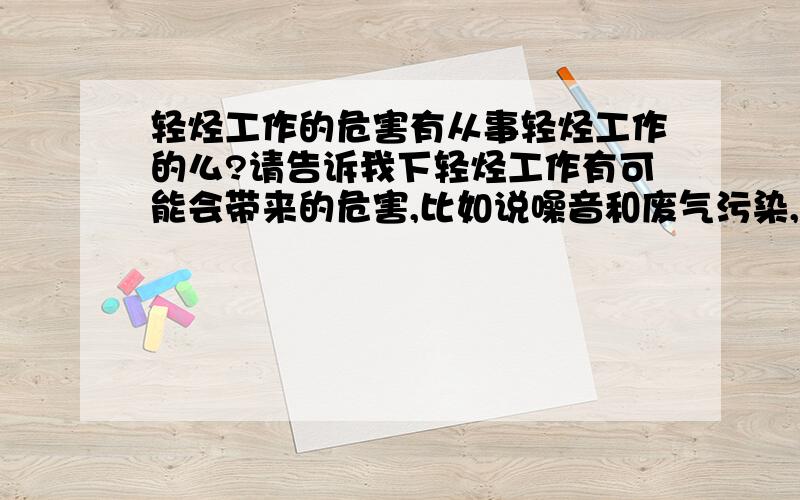 轻烃工作的危害有从事轻烃工作的么?请告诉我下轻烃工作有可能会带来的危害,比如说噪音和废气污染,以及保护、保健措施,谢谢