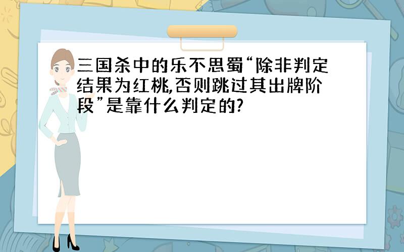 三国杀中的乐不思蜀“除非判定结果为红桃,否则跳过其出牌阶段”是靠什么判定的?