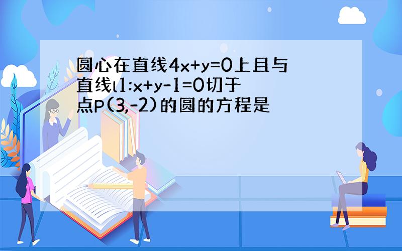 圆心在直线4x+y=0上且与直线l1:x+y-1=0切于点P(3,-2)的圆的方程是