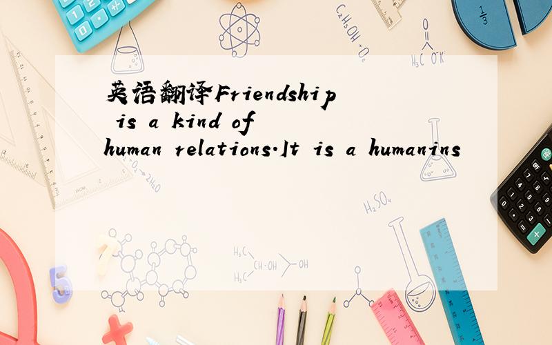 英语翻译Friendship is a kind of human relations.It is a humanins