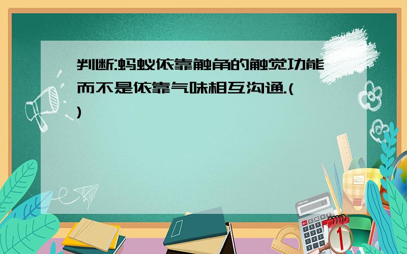 判断:蚂蚁依靠触角的触觉功能而不是依靠气味相互沟通.( )