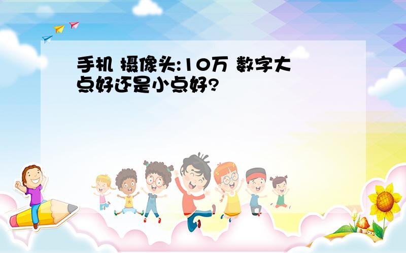 手机 摄像头:10万 数字大点好还是小点好?