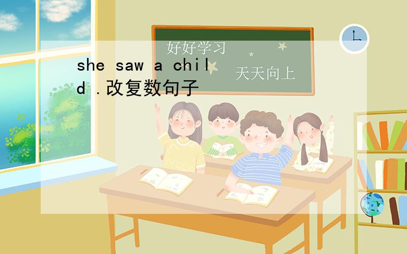 she saw a child .改复数句子