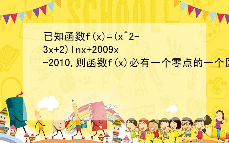 已知函数f(x)=(x^2-3x+2)Inx+2009x-2010,则函数f(x)必有一个零点的一个区间是