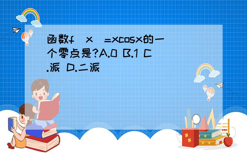 函数f(x)=xcosx的一个零点是?A.0 B.1 C.派 D.二派