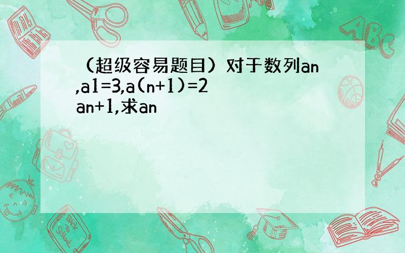 （超级容易题目）对于数列an,a1=3,a(n+1)=2an+1,求an