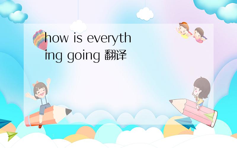 how is everything going 翻译