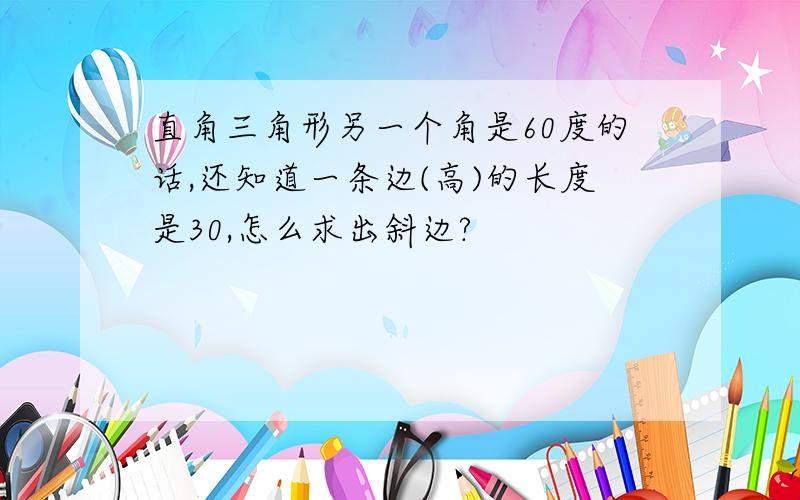 直角三角形另一个角是60度的话,还知道一条边(高)的长度是30,怎么求出斜边?