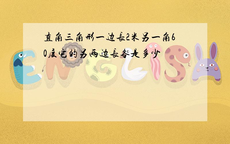 直角三角形一边长2米另一角60度它的另两边长各是多少