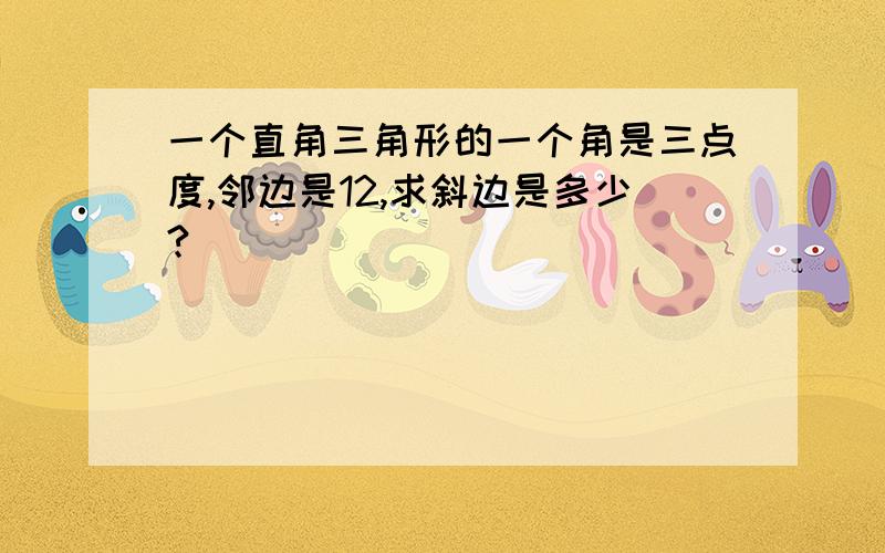 一个直角三角形的一个角是三点度,邻边是12,求斜边是多少?