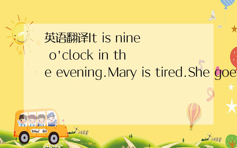 英语翻译It is nine o'clock in the evening.Mary is tired.She goes