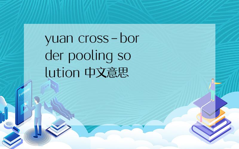 yuan cross-border pooling solution 中文意思