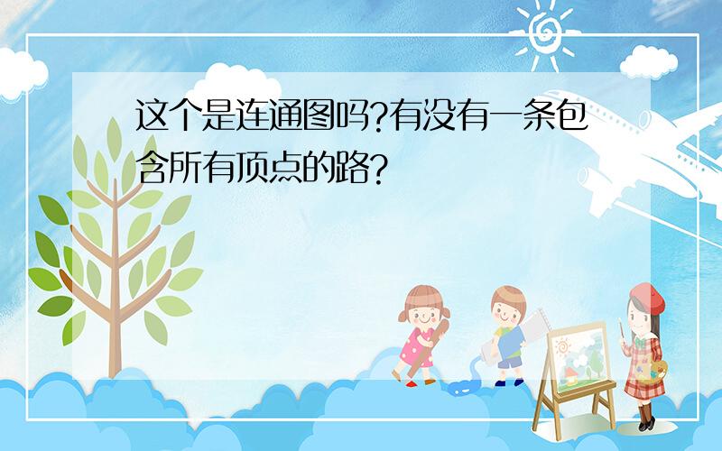 这个是连通图吗?有没有一条包含所有顶点的路?